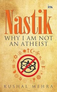 Nastik Why I Am Not An Atheist by Kushal Mehra