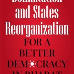 Delimitation and States Reorganization: For A Better Democracy in Bharat by Gautam R. Desiraju and Deekhit Bhattacharya !