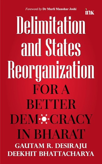 Delimitation and States Reorganization: For A Better Democracy in Bharat by Gautam R. Desiraju and Deekhit Bhattacharya !