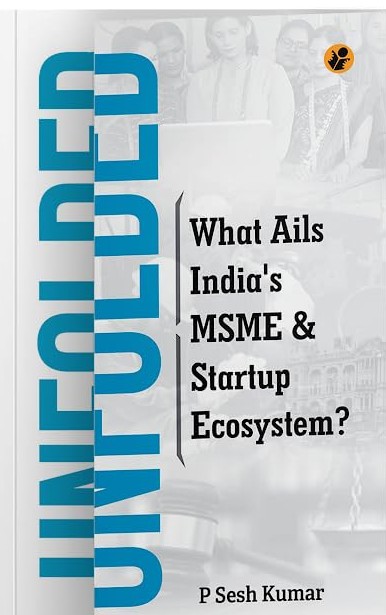 Unfolded: What Ails India’s MSME and Startup Ecosystem? by P. Sesh Kumar.